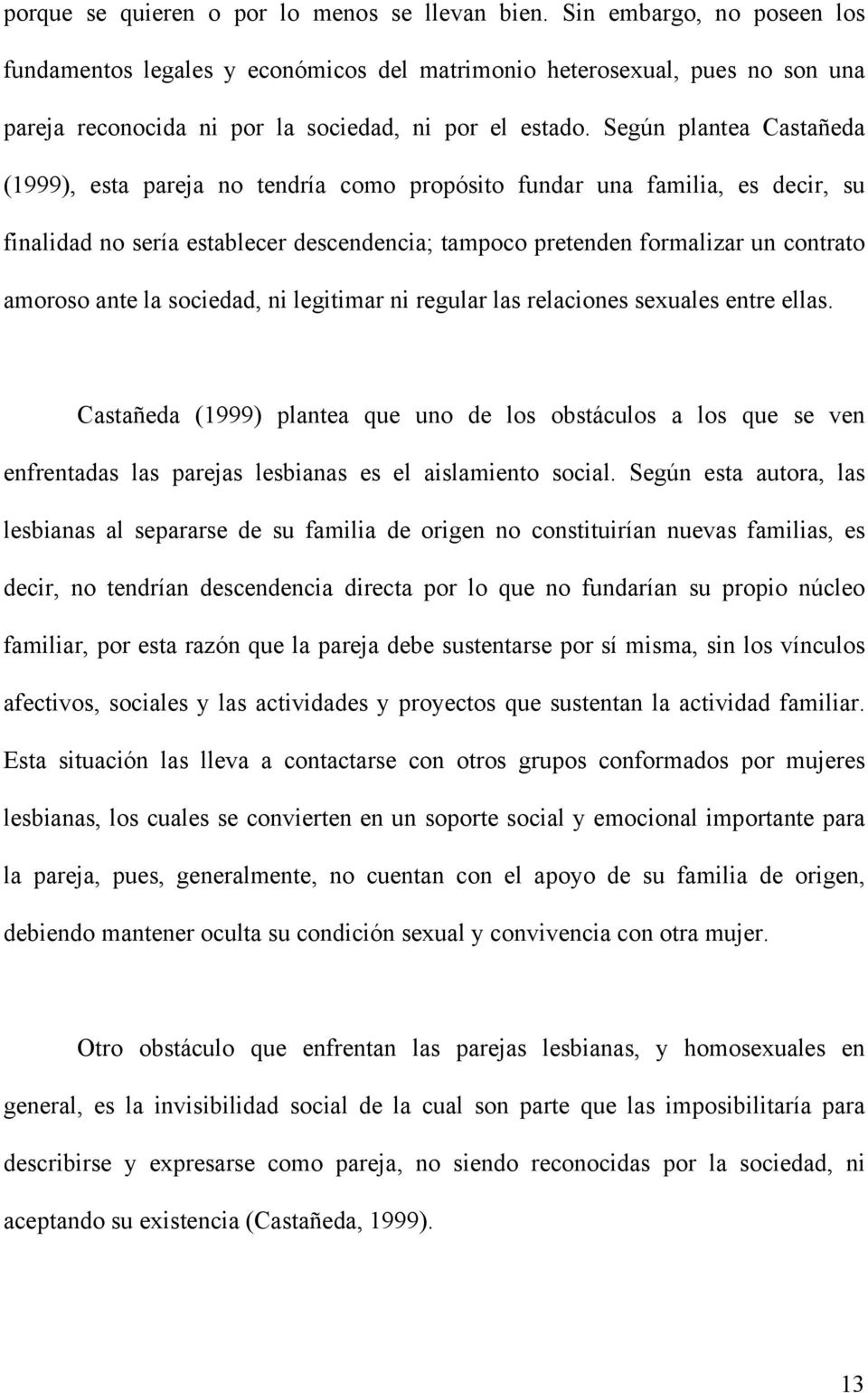 Según plantea Castañeda (1999), esta pareja no tendría como propósito fundar una familia, es decir, su finalidad no sería establecer descendencia; tampoco pretenden formalizar un contrato amoroso