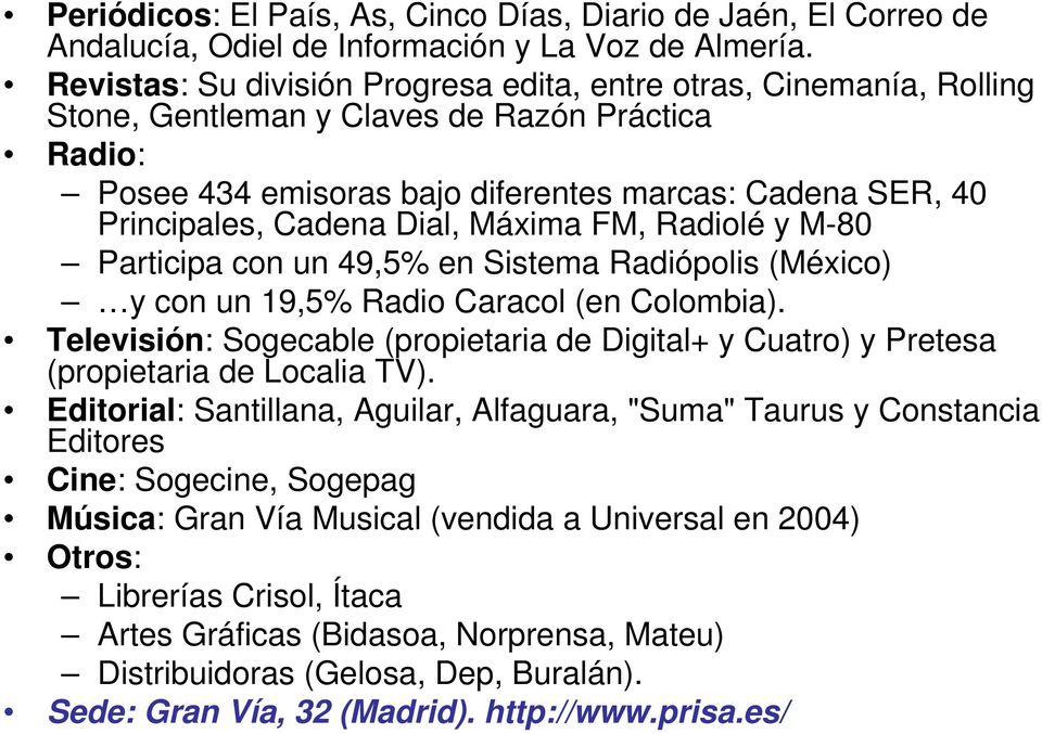 Dial, Máxima FM, Radiolé y M-80 Participa con un 49,5% en Sistema Radiópolis (México) y con un 19,5% Radio Caracol (en Colombia).