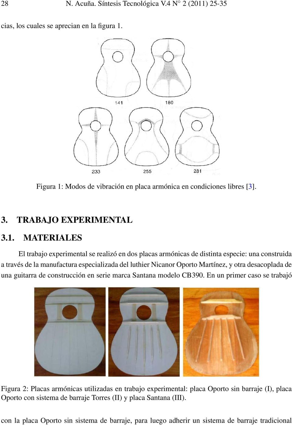 MATERIALES El trabajo experimental se realizó en dos placas armónicas de distinta especie: una construida a través de la manufactura especializada del luthier Nicanor Oporto Martínez, y otra