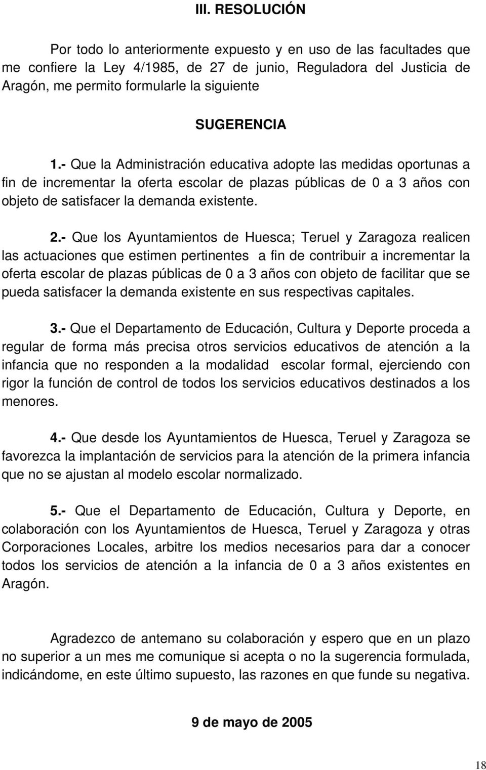 - Que los Ayuntamientos de Huesca; Teruel y Zaragoza realicen las actuaciones que estimen pertinentes a fin de contribuir a incrementar la oferta escolar de plazas públicas de 0 a 3 años con objeto