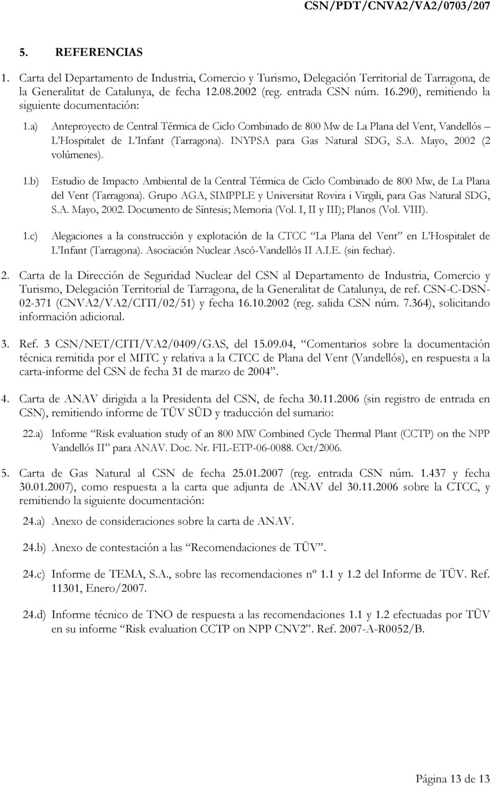INYPSA para Gas Natural SDG, S.A. Mayo, 2002 (2 volúmenes). 1.b) 1.c) Estudio de Impacto Ambiental de la Central Térmica de Ciclo Combinado de 800 Mw, de La Plana del Vent (Tarragona).