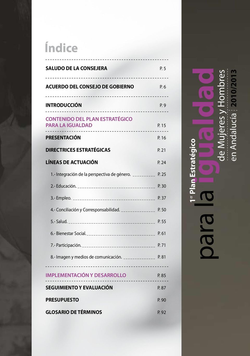 - Conciliación y Corresponsabilidad. P. 50 5.- Salud. P. 55 6.- Bienestar Social. P. 61 7.- Participación. P. 71 8.- Imagen y medios de comunicación. P. 81 1 para la er Plan igualdad Estratégico de Mujeres y Hombres en Andalucía 2010/2013 IMPLEMENTACIÓN Y DESARROLLO P.