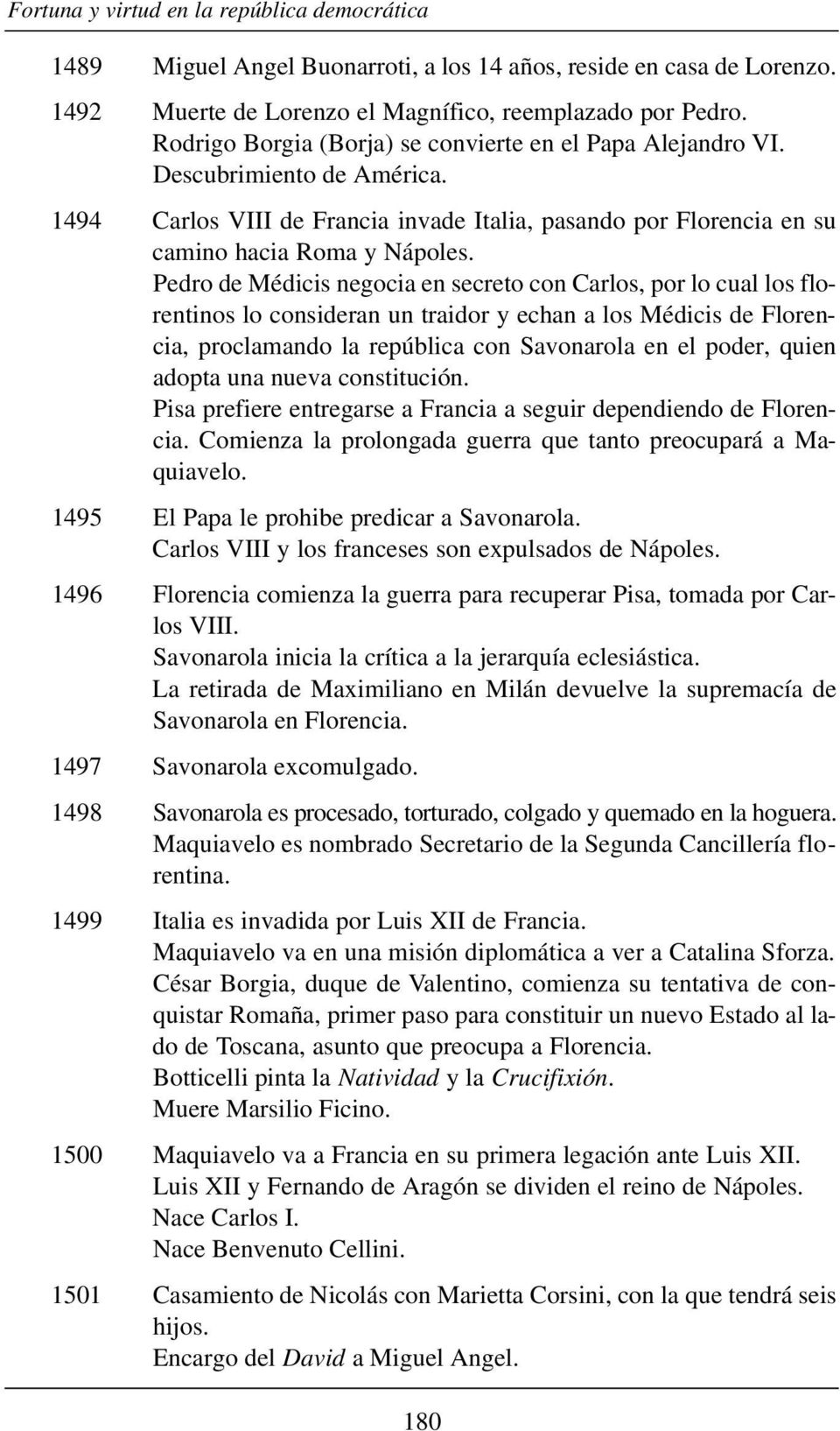 Pedro de Médicis negocia en secreto con Carlos, por lo cual los florentinos lo consideran un traidor y echan a los Médicis de Florencia, proclamando la república con Savonarola en el poder, quien