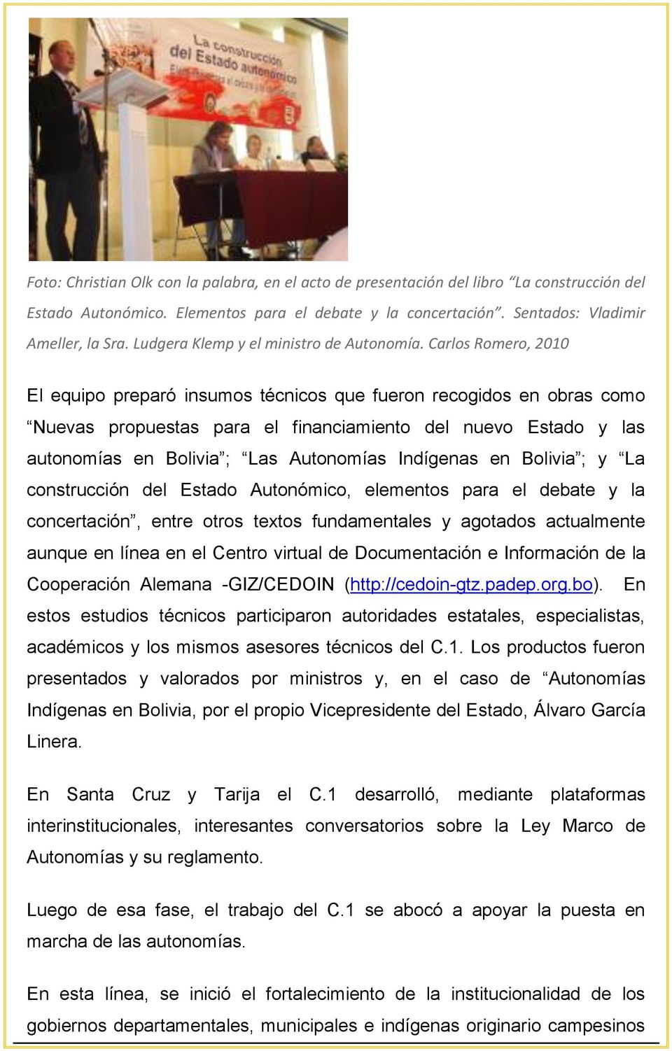 Carlos Romero, 2010 El equipo preparó insumos técnicos que fueron recogidos en obras como Nuevas propuestas para el financiamiento del nuevo Estado y las autonomías en Bolivia ; Las Autonomías