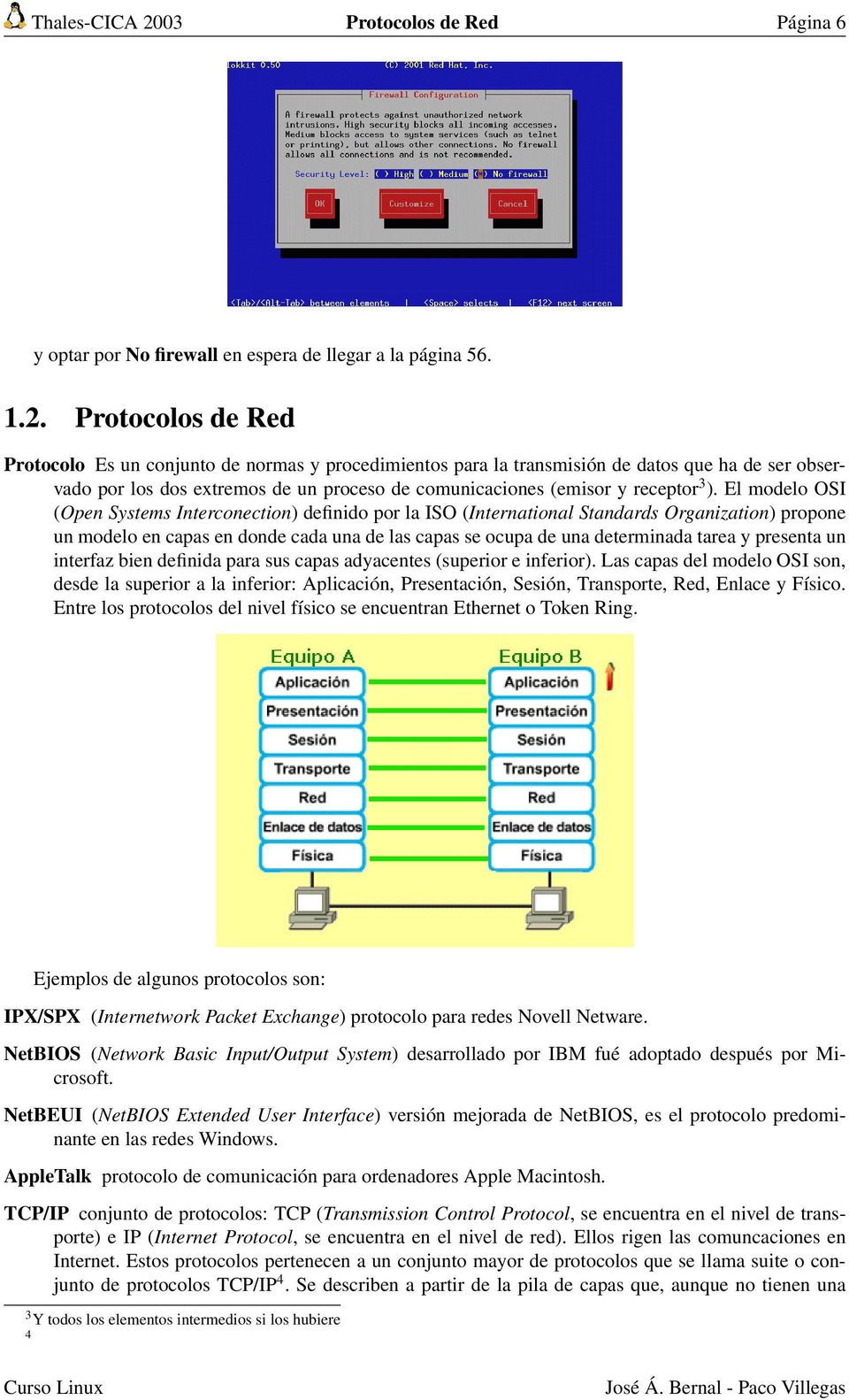 Protocolos de Red Protocolo Es un conjunto de normas y procedimientos para la transmisión de datos que ha de ser observado por los dos extremos de un proceso de comunicaciones (emisor y receptor 3 ).