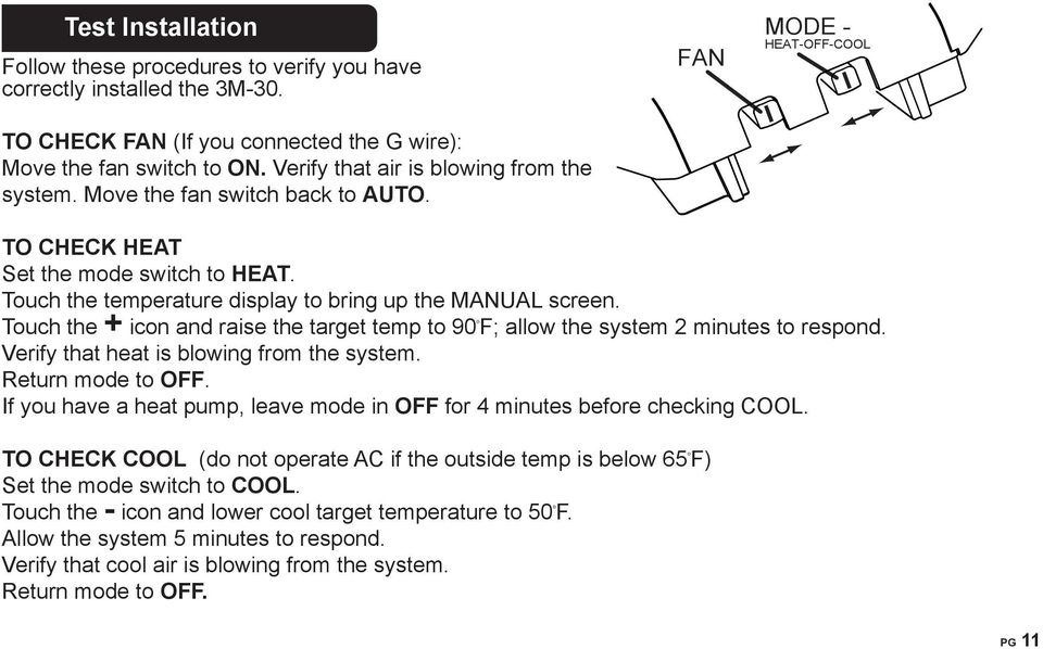 Touch the temperature display to bring up the MANUAL screen. Touch the + icon and raise the target temp to 90 o F; allow the system 2 minutes to respond. Verify that heat is blowing from the system.