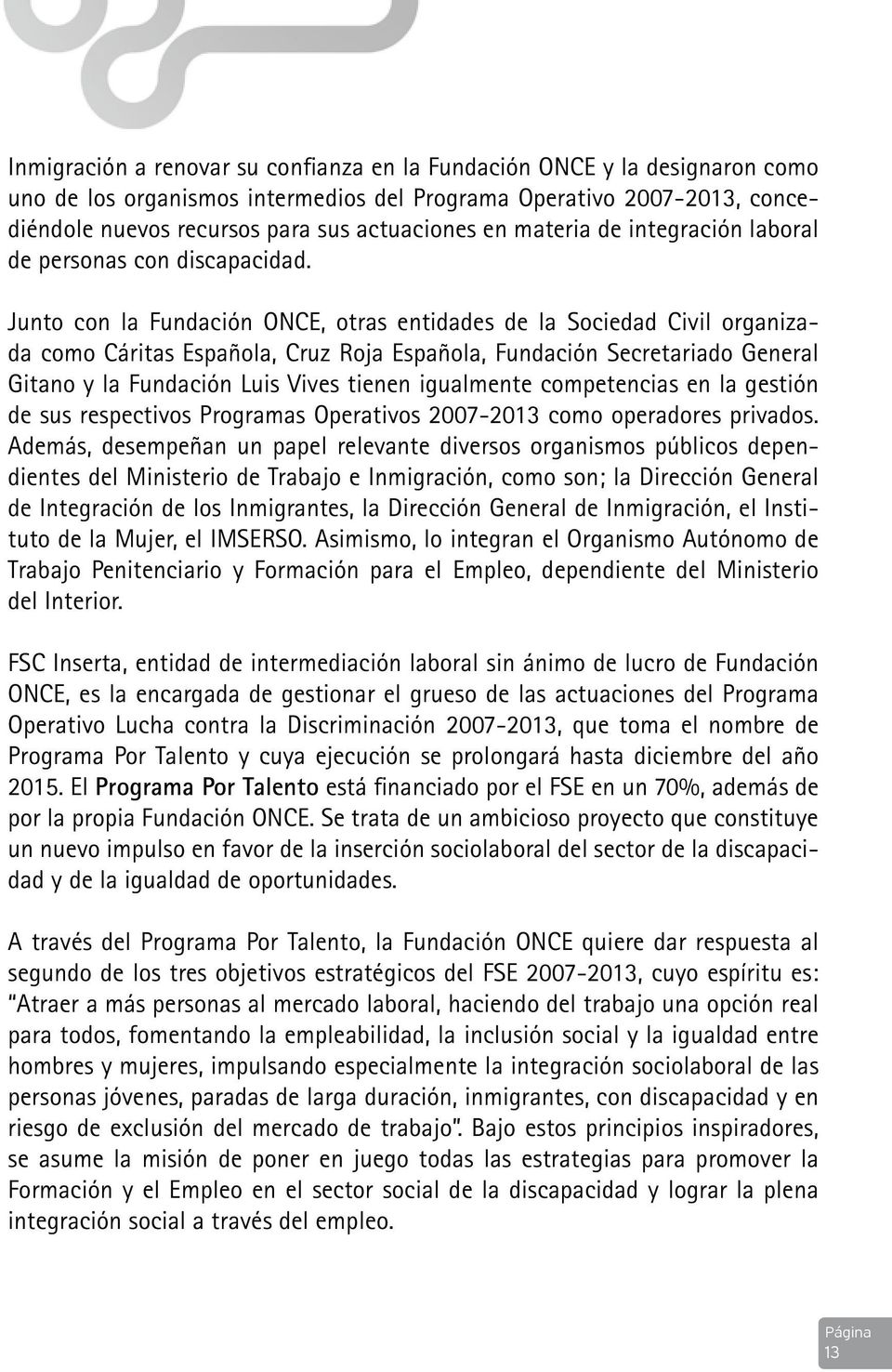 Junto con la Fundación ONCE, otras entidades de la Sociedad Civil organizada como Cáritas Española, Cruz Roja Española, Fundación Secretariado General Gitano y la Fundación Luis Vives tienen