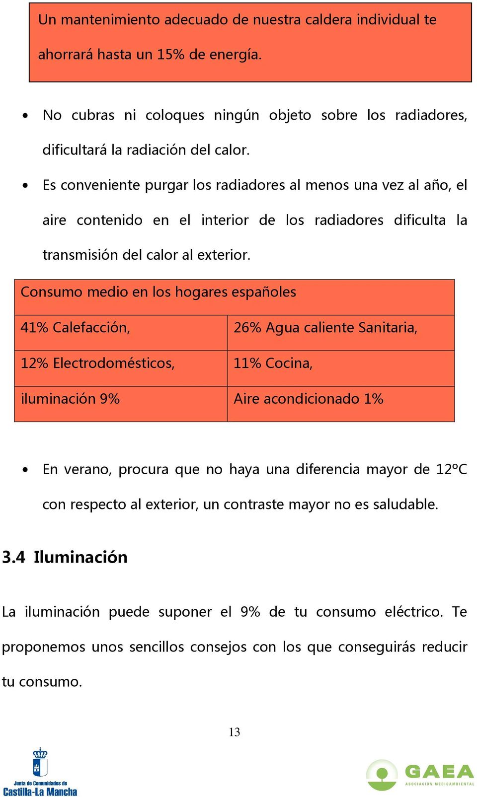 Consumo medio en los hogares españoles 41% Calefacción, 26% Agua caliente Sanitaria, 12% Electrodomésticos, 11% Cocina, iluminación 9% Aire acondicionado 1% En verano, procura que no haya una