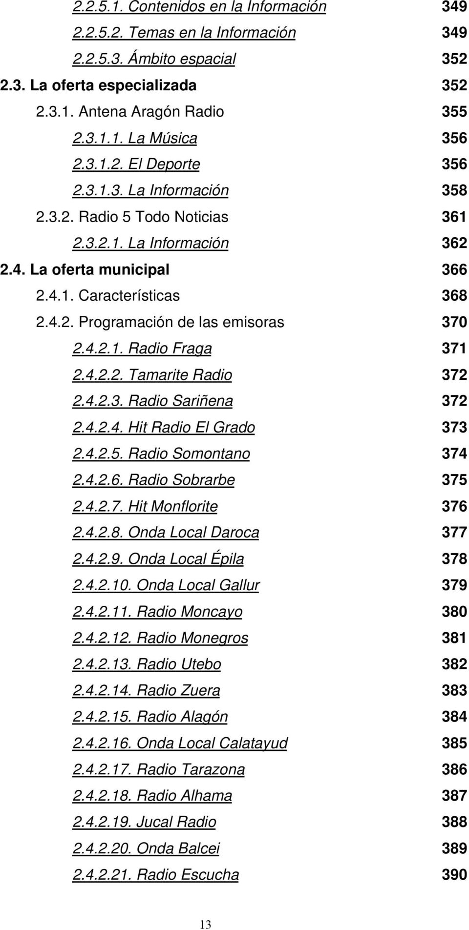 4.2.2. Tamarite Radio 372 2.4.2.3. Radio Sariñena 372 2.4.2.4. Hit Radio El Grado 373 2.4.2.5. Radio Somontano 374 2.4.2.6. Radio Sobrarbe 375 2.4.2.7. Hit Monflorite 376 2.4.2.8.
