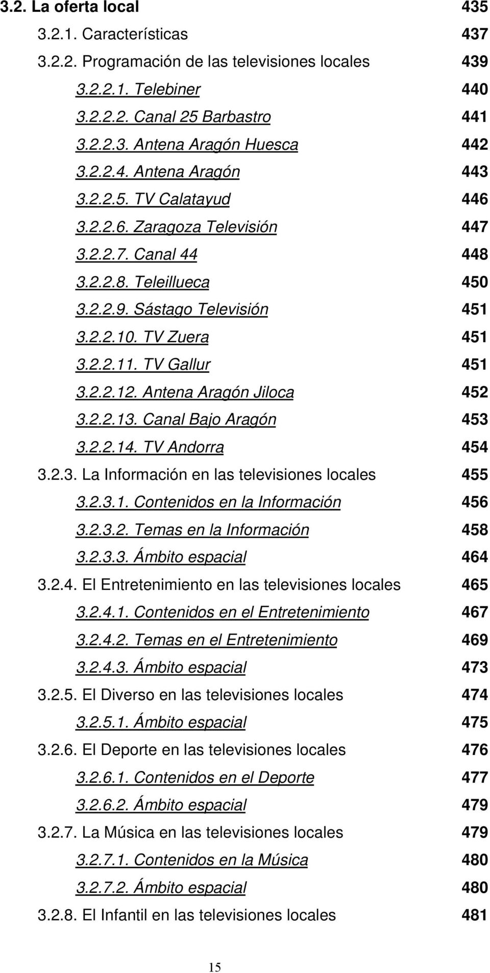 Antena Aragón Jiloca 452 3.2.2.13. Canal Bajo Aragón 453 3.2.2.14. TV Andorra 454 3.2.3. La Información en las televisiones locales 455 3.2.3.1. Contenidos en la Información 456 3.2.3.2. Temas en la Información 458 3.