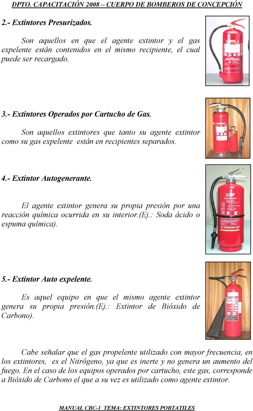 El agente extintor genera su propia presión por una reacción química ocurrida en su interior.(ej.: Soda ácido o espuma química). 5.- Extintor Auto expelente.