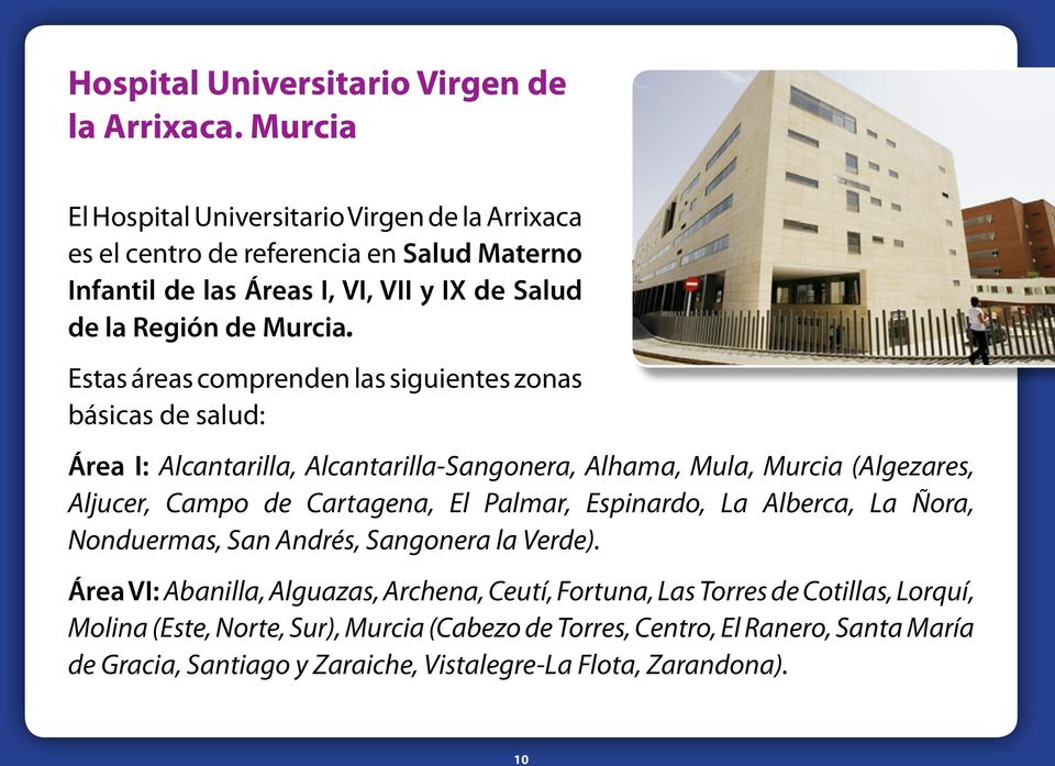 Estas áreas comprenden las siguientes zonas básicas de salud: Área I: Alcantarilla, Alcantarilla-Sangonera, Alhama, Mula, Murcia (Algezares, Aljucer, Campo de Cartagena, El