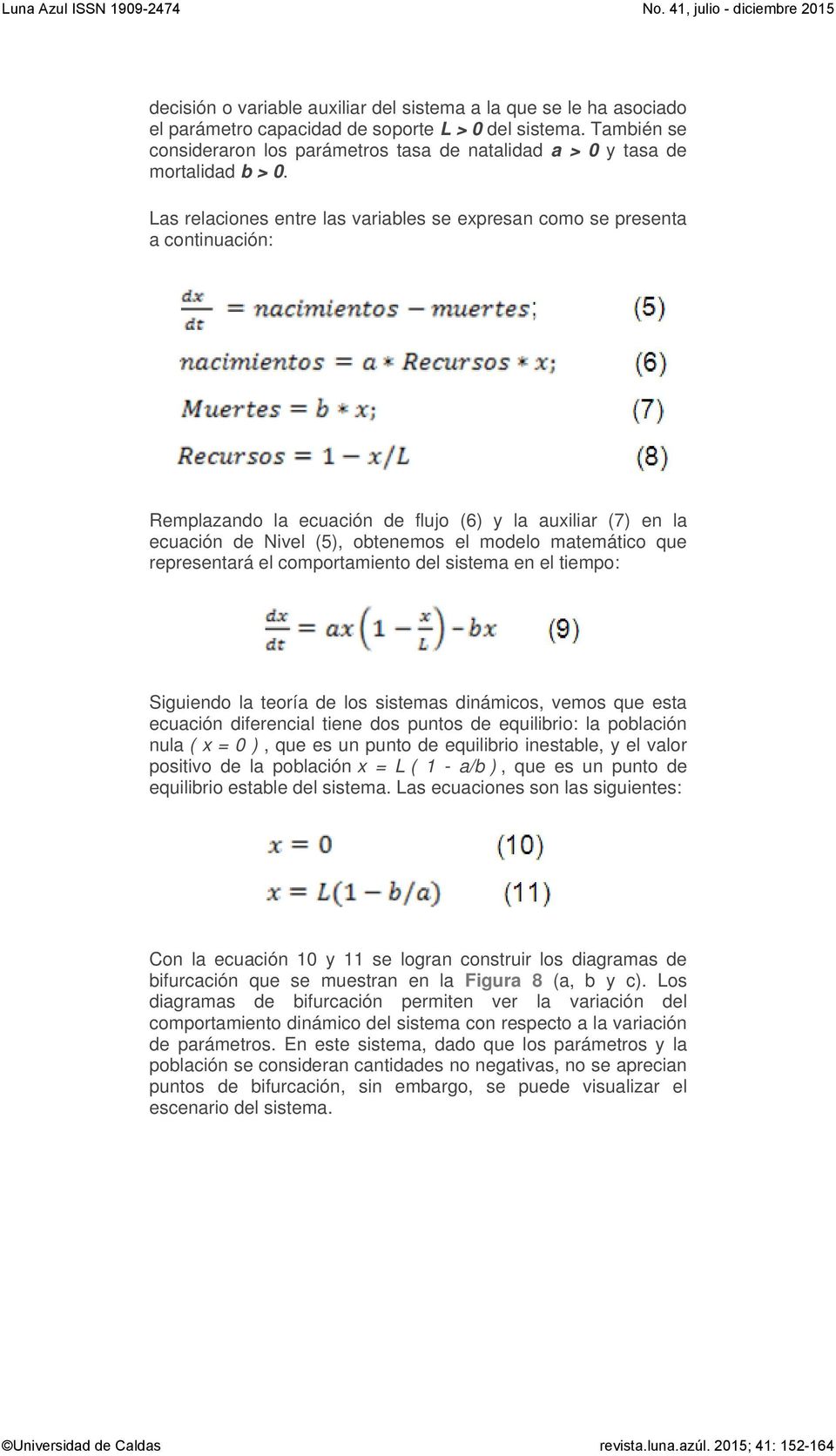 Las relaciones entre las variables se expresan como se presenta a continuación: Remplazando la ecuación de flujo (6) y la auxiliar (7) en la ecuación de Nivel (5), obtenemos el modelo matemático que