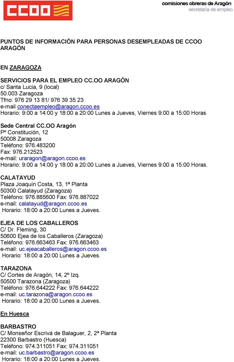OO Aragón Pº Constitución, 12 50008 Zaragoza Teléfono: 976.483200 Fax: 976.212523 e-mail: uraragon@aragon.ccoo.es Horario: 9:00 a 14:00 y 18:00 a 20:00 Lunes a Jueves, Viernes 9:00 a 15:00 Horas.