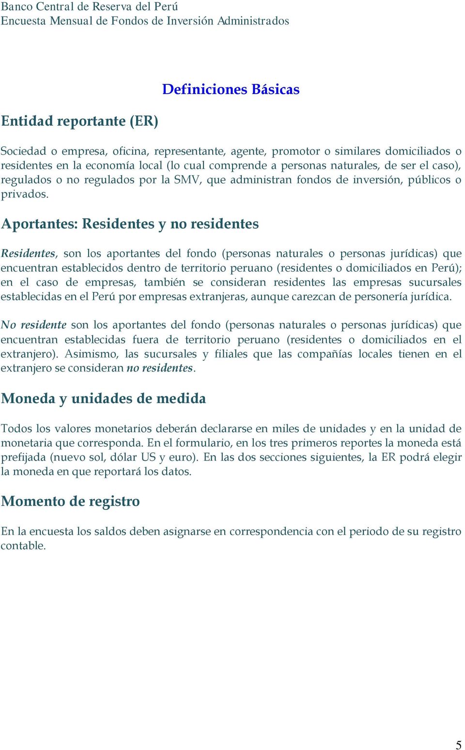 Aportantes: Residentes y no residentes Residentes, son los aportantes del fondo (personas naturales o personas jurídicas) que encuentran establecidos dentro de territorio peruano (residentes o