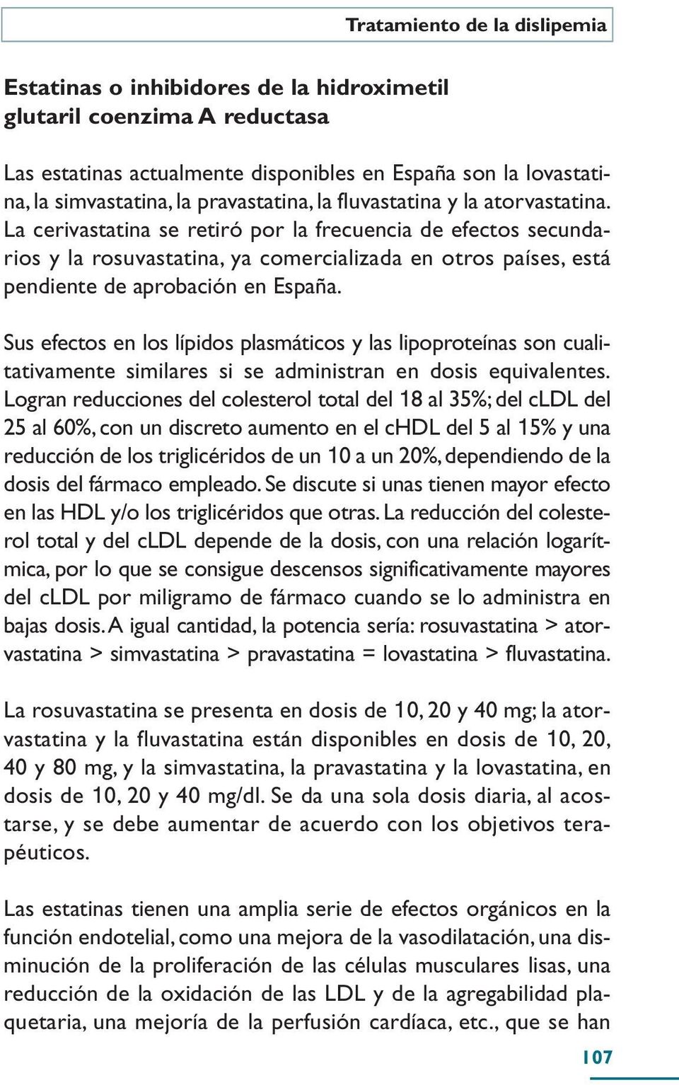 La cerivastatina se retiró por la frecuencia de efectos secundarios y la rosuvastatina, ya comercializada en otros países, está pendiente de aprobación en España.