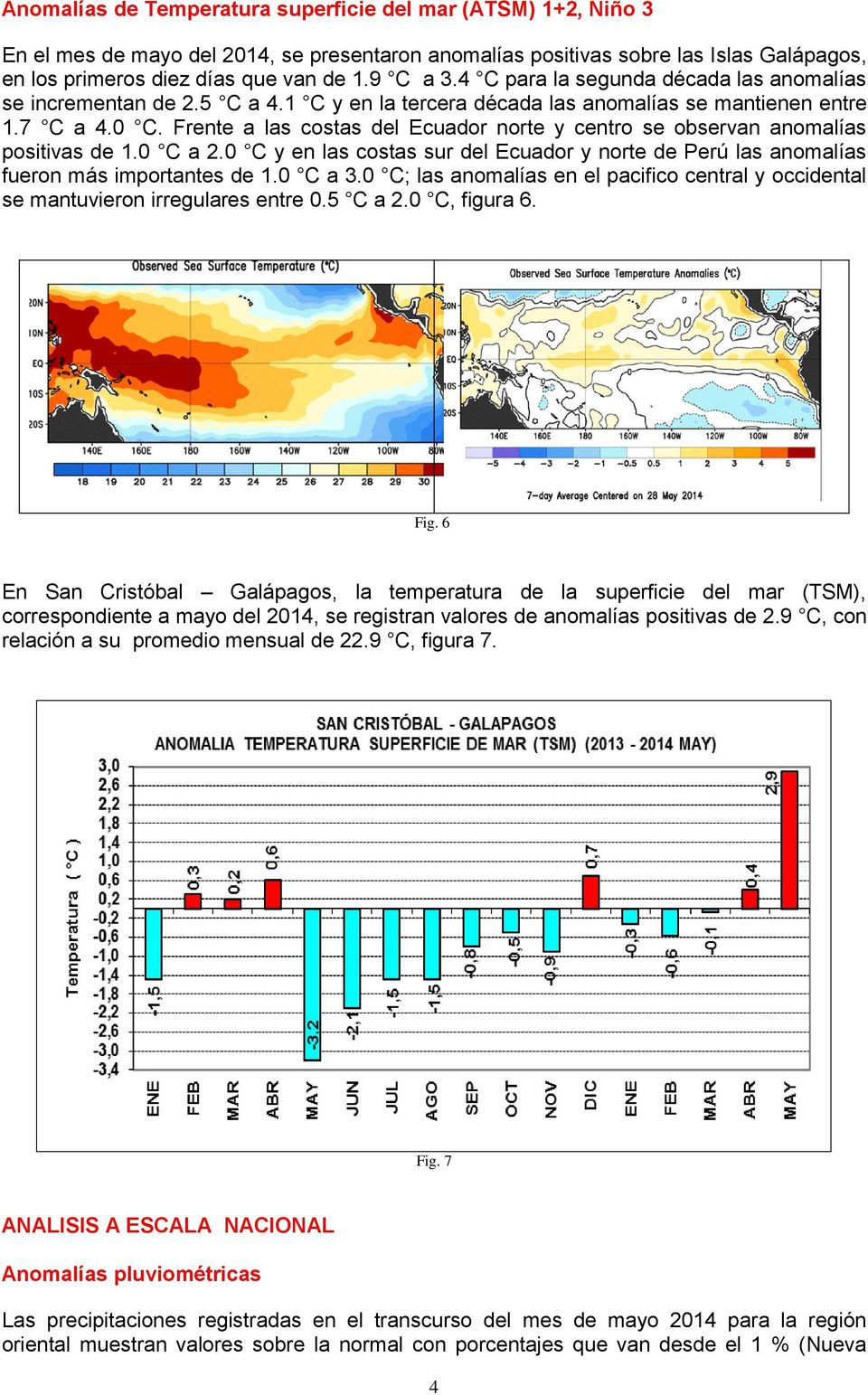 Frente a las costas del Ecuador norte y centro se observan anomalías positivas de 1.0 C a 2.0 C y en las costas sur del Ecuador y norte de Perú las anomalías fueron más importantes de 1.0 C a 3.