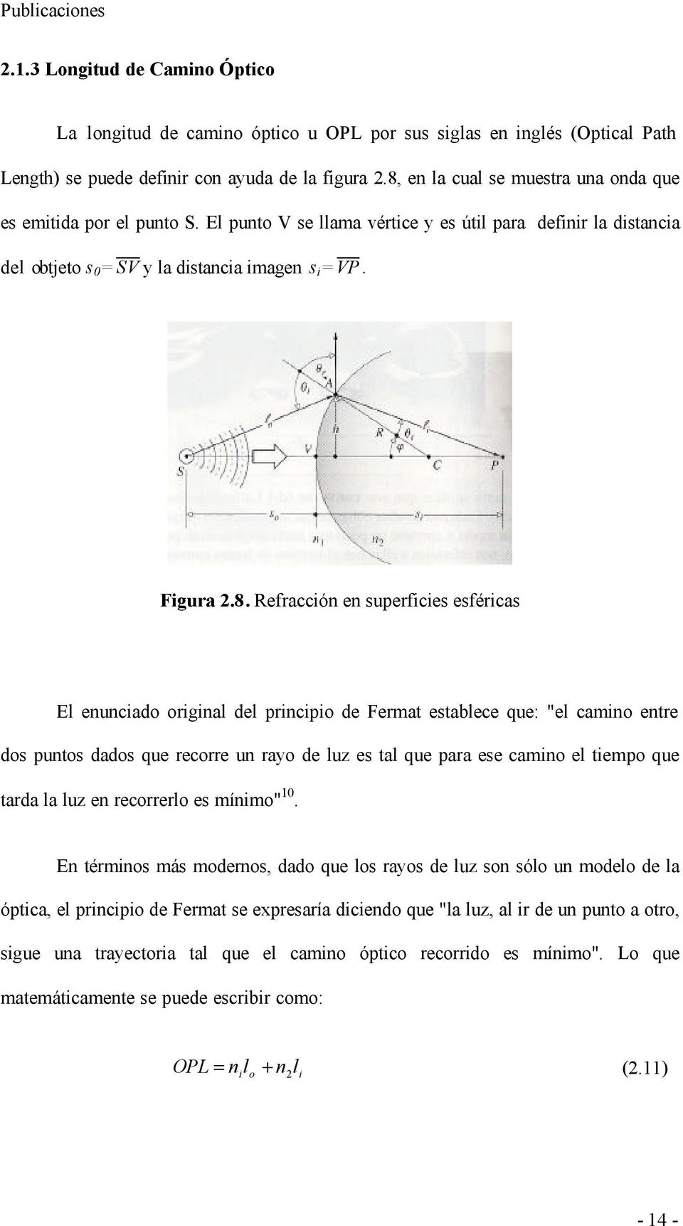 Refracción en superficies esféricas El enunciado original del principio de Fermat establece que: "el camino entre dos puntos dados que recorre un rayo de luz es tal que para ese camino el tiempo que