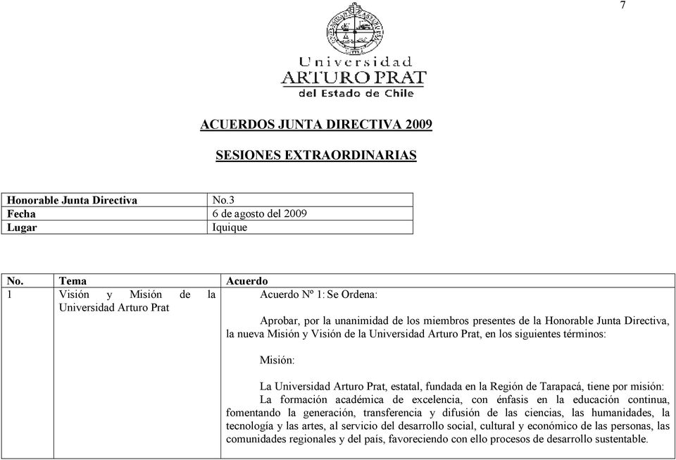 la Universidad Arturo Prat, en los siguientes términos: Misión: La Universidad Arturo Prat, estatal, fundada en la Región de Tarapacá, tiene por misión: La formación académica de excelencia, con