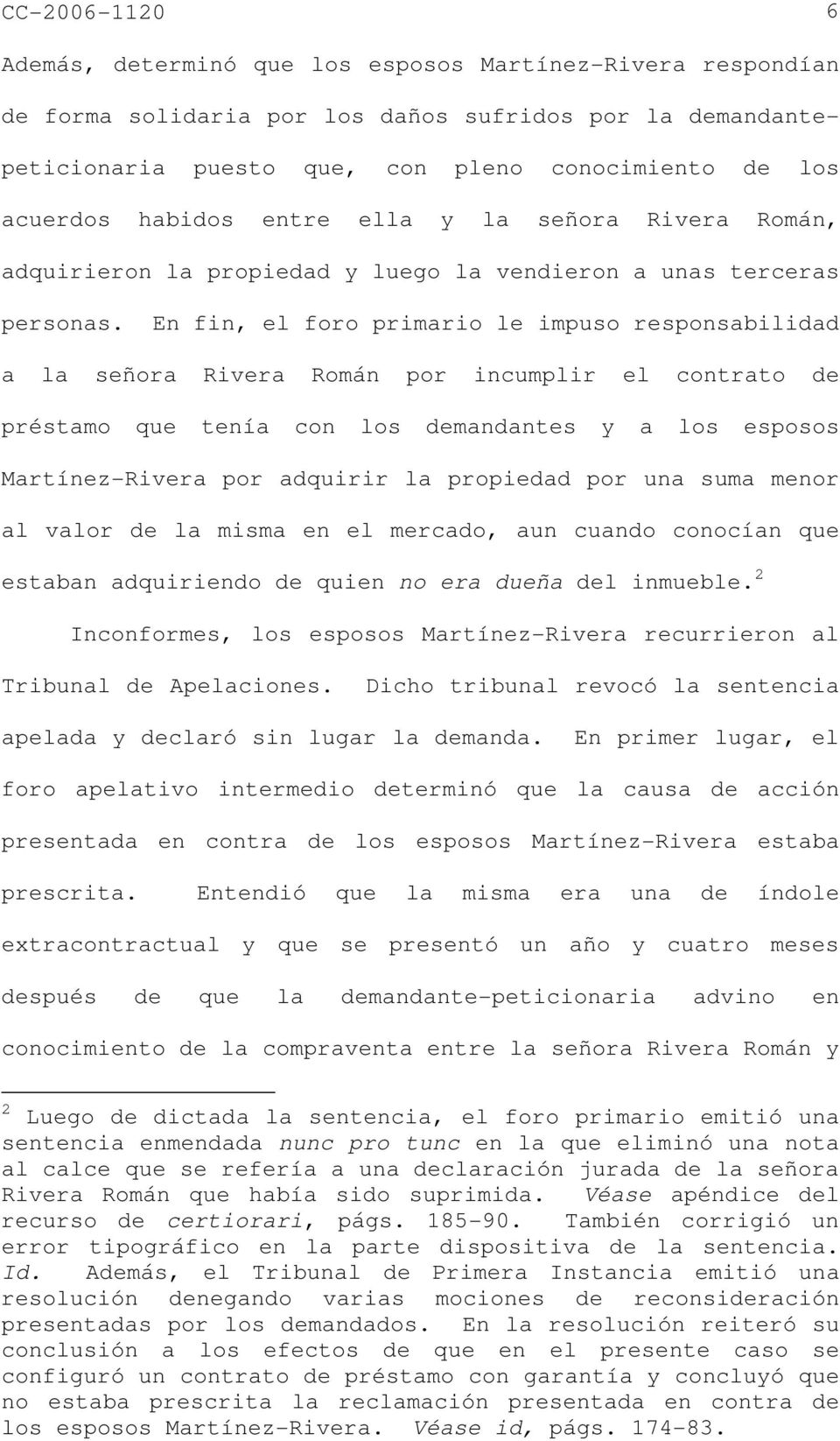 En fin, el foro primario le impuso responsabilidad a la señora Rivera Román por incumplir el contrato de préstamo que tenía con los demandantes y a los esposos Martínez-Rivera por adquirir la