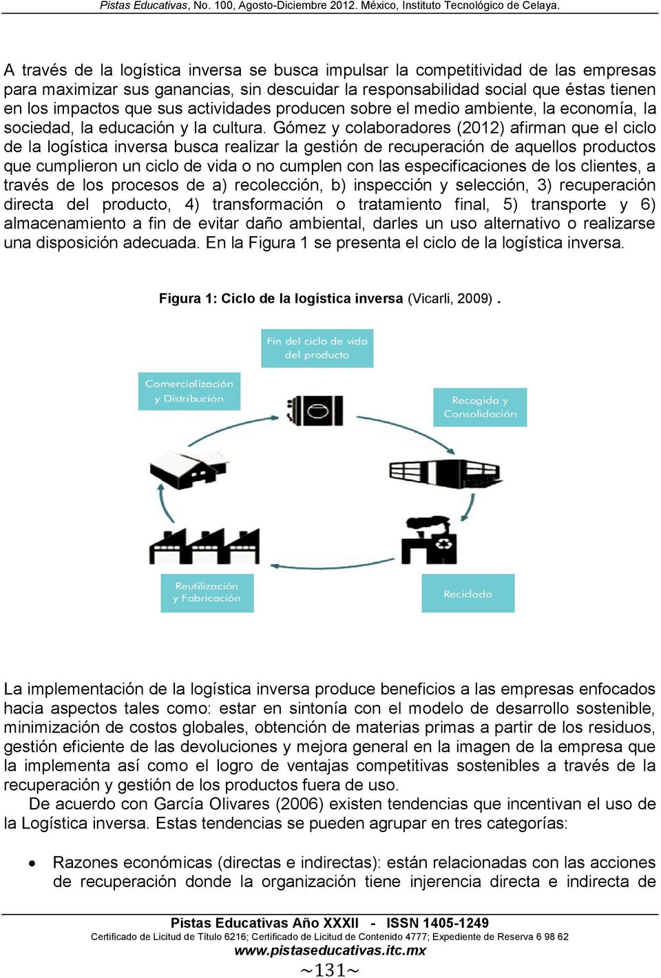 Gómez y colaboradores (2012) afirman que el ciclo de la logística inversa busca realizar la gestión de recuperación de aquellos productos que cumplieron un ciclo de vida o no cumplen con las