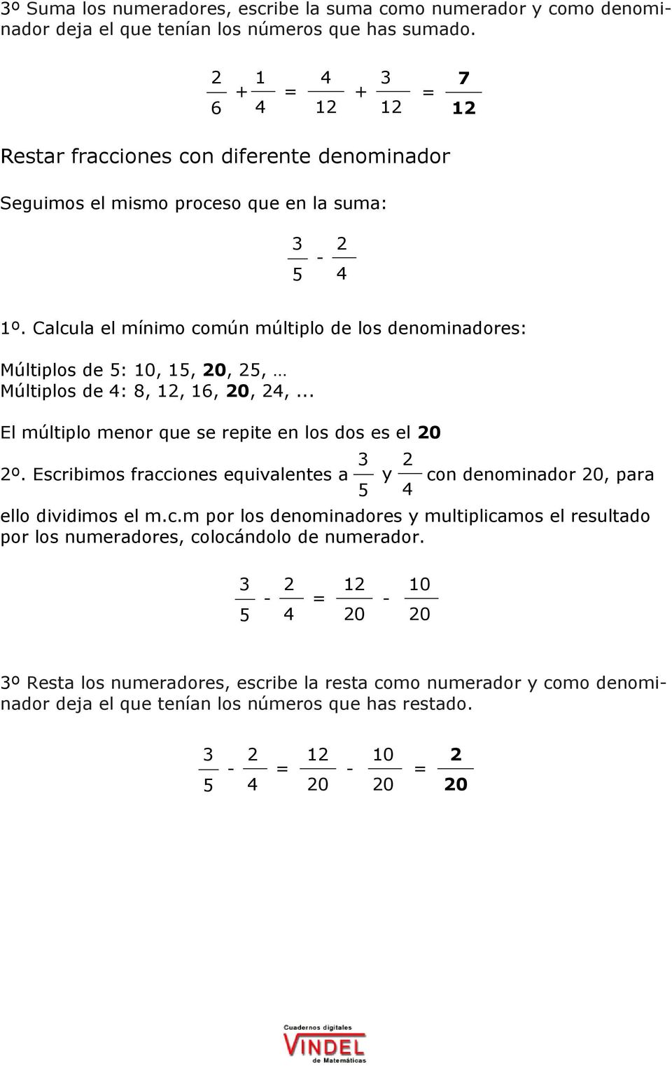 Calcula el mínimo común múltiplo de los denominadores: Múltiplos de : 0,, 0,, Múltiplos de :,,, 0,,... El múltiplo menor que se repite en los dos es el 0 º.
