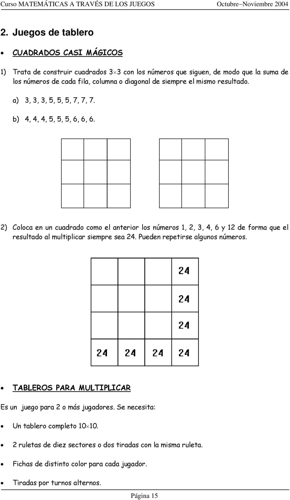 2) Coloca en un cuadrado como el anterior los números 1, 2, 3, 4, 6 y 12 de forma que el resultado al multiplicar siempre sea 24. Pueden repetirse algunos números.