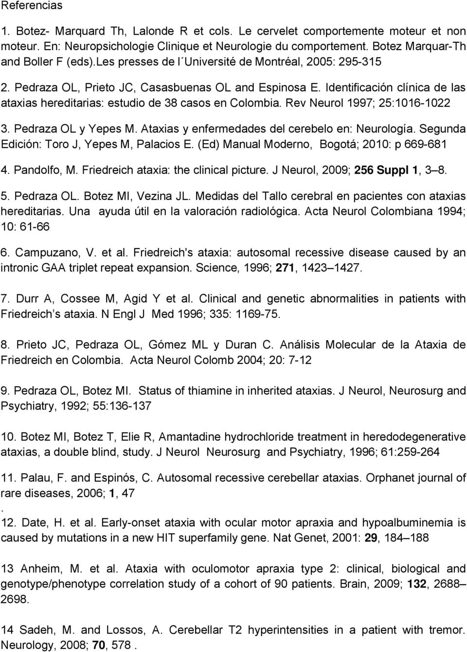 Rev Neurol 1997; 25:1016-1022 3. Pedraza OL y Yepes M. Ataxias y enfermedades del cerebelo en: Neurología. Segunda Edición: Toro J, Yepes M, Palacios E. (Ed) Manual Moderno, Bogotá; 2010: p 669-681 4.