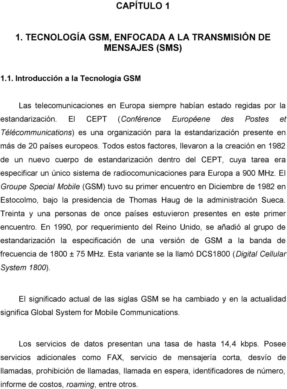 Todos estos factores, llevaron a la creación en 1982 de un nuevo cuerpo de estandarización dentro del CEPT, cuya tarea era especificar un único sistema de radiocomunicaciones para Europa a 900 MHz.