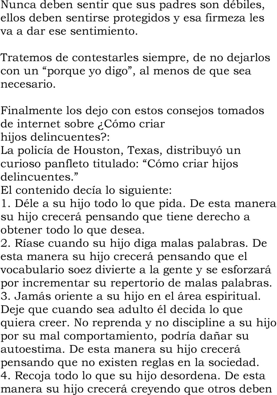 : La policía de Houston, Texas, distribuyó un curioso panfleto titulado: Cómo criar hijos delincuentes. El contenido decía lo siguiente: 1. Déle a su hijo todo lo que pida.