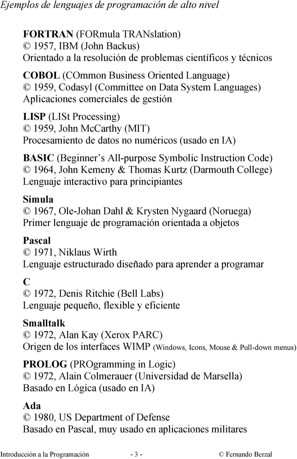 BASIC (Beginner s All-purpose Symbolic Instruction Code) 1964, John Kemeny & Thomas Kurtz (Darmouth College) Lenguaje interactivo para principiantes Simula 1967, Ole-Johan Dahl & Krysten Nygaard