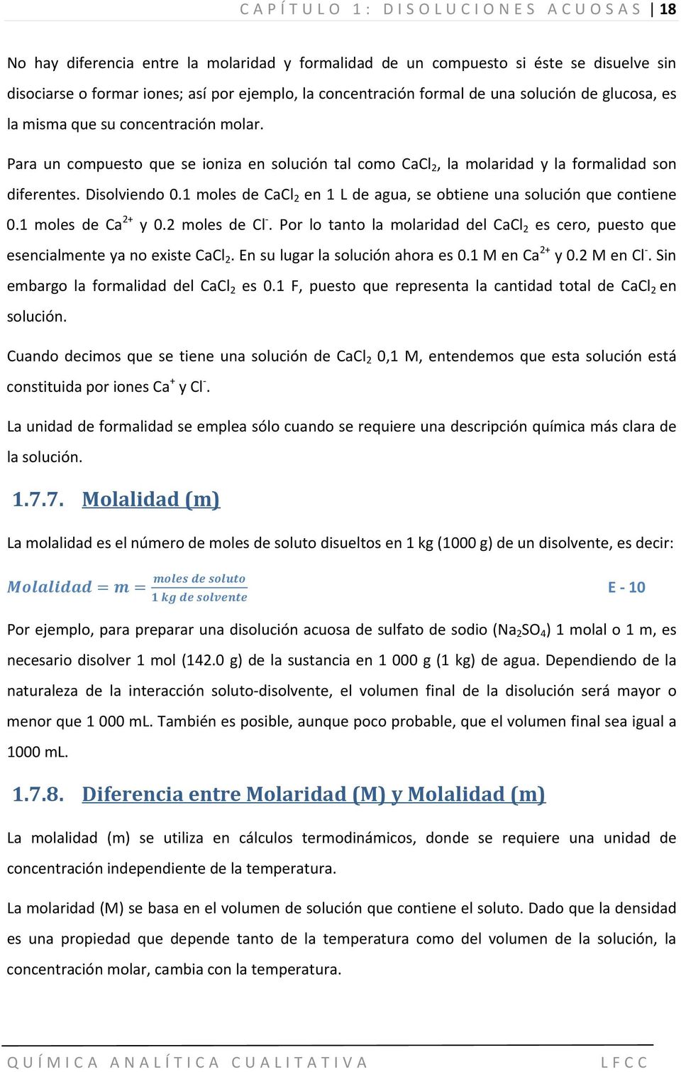 1 moles de CaCl 2 en 1 L de agua, se obtiene una solución que contiene 0.1 moles de Ca 2+ y 0.2 moles de Cl. Por lo tanto la molaridad del CaCl 2 es cero, puesto que esencialmente ya no existe CaCl 2.