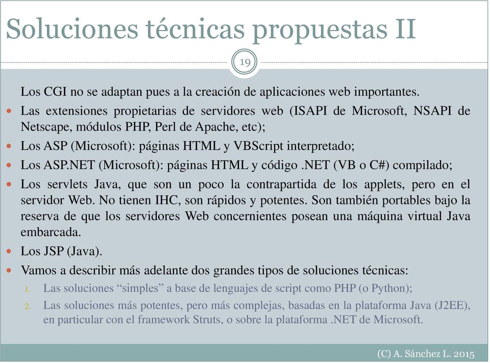 NET (Microsoft): páginas HTML y código.net (VB o C#) compilado; Los servlets Java, que son un poco la contrapartida de los applets, pero en el servidor Web. No tienen IHC, son rápidos y potentes.