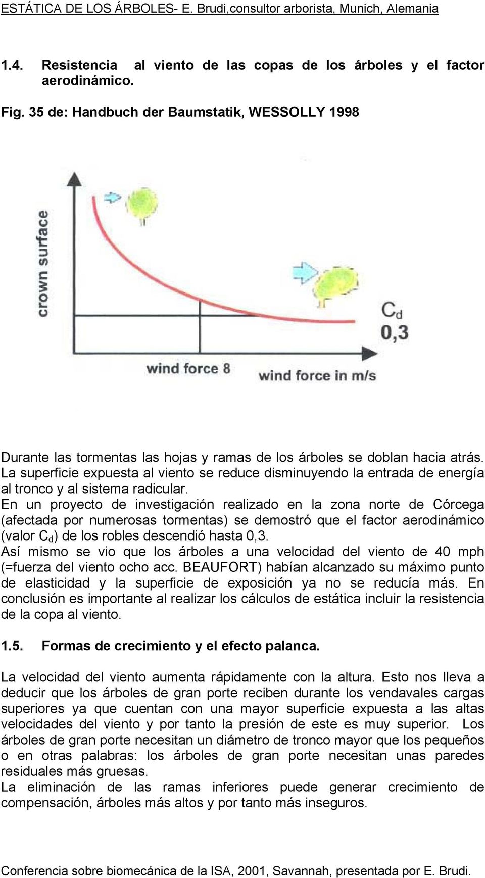 La superficie expuesta al viento se reduce disminuyendo la entrada de energía al tronco y al sistema radicular.