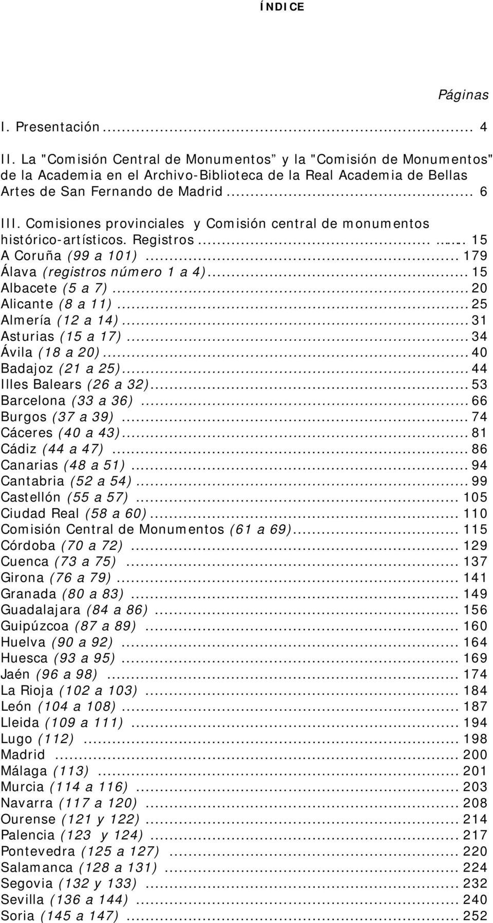 Comisiones provinciales y Comisión central de monumentos histórico-artísticos. Registros..... 15 A Coruña (99 a 101)... 179 Álava (registros número 1 a 4)... 15 Albacete (5 a 7)... 20 Alicante (8 a 11).