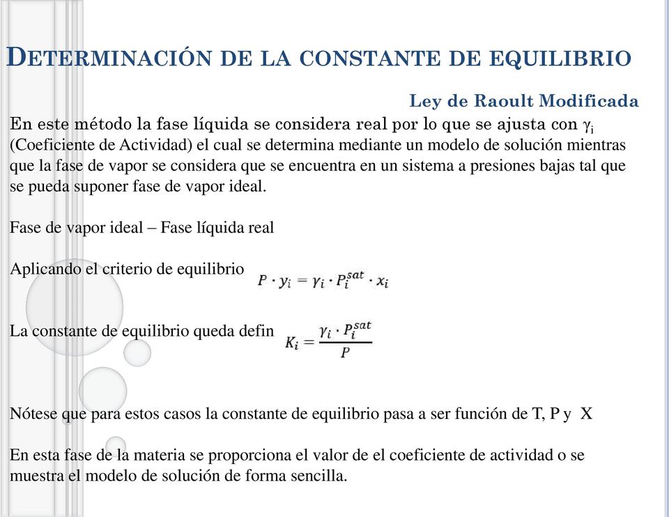 Fase de vapor ideal Fase líquida real Aplicando el criterio de equilibrio Ley de Raoult Modificada La constante de equilibrio queda definida como: Nótese que para estos casos