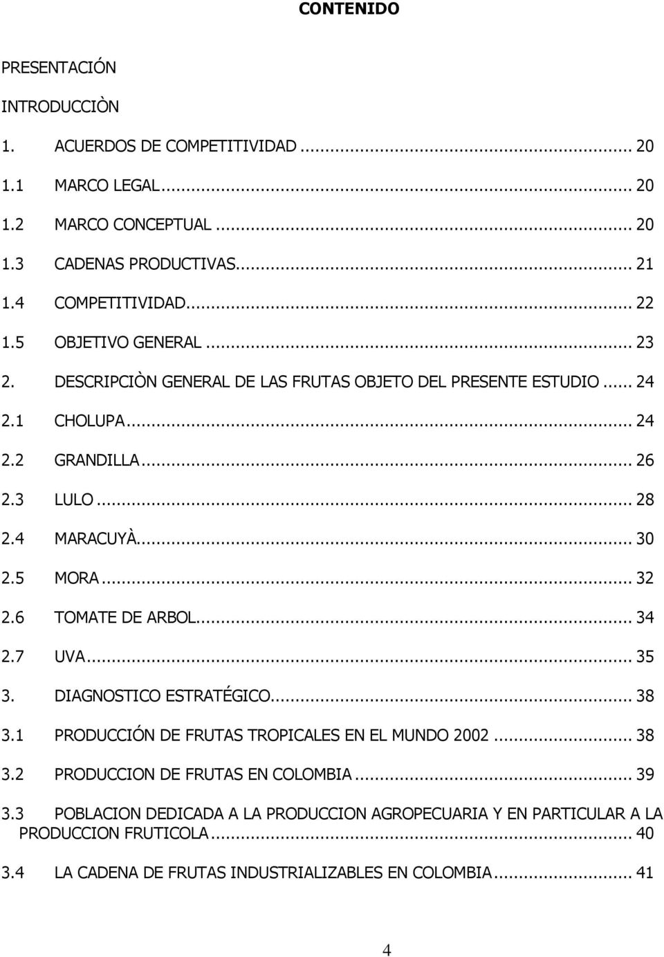 4 MARACUYÀ... 30 2.5 MORA... 32 2.6 TOMATE DE ARBOL... 34 2.7 UVA... 35 3. DIAGNOSTICO ESTRATÉGICO... 38 3.1 PRODUCCIÓN DE FRUTAS TROPICALES EN EL MUNDO 2002... 38 3.2 PRODUCCION DE FRUTAS EN COLOMBIA.