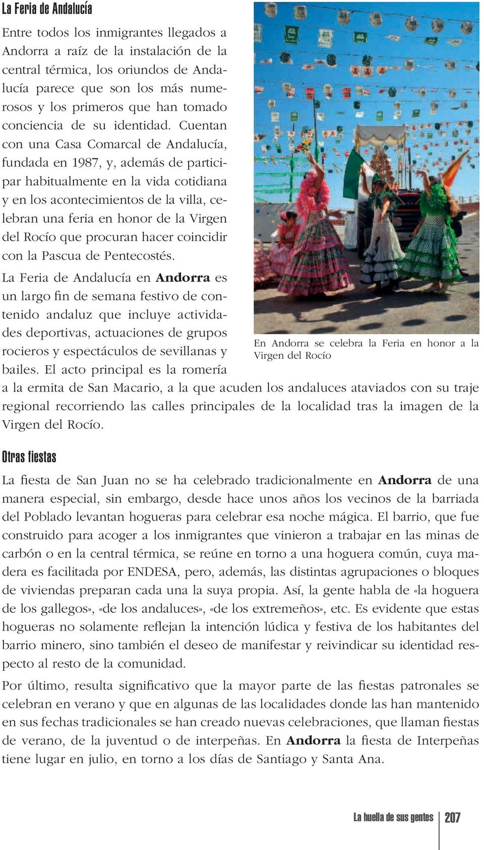 Cuentan con una Casa Comarcal de Andalucía, fundada en 1987, y, además de participar habitualmente en la vida cotidiana y en los acontecimientos de la villa, celebran una feria en honor de la Virgen