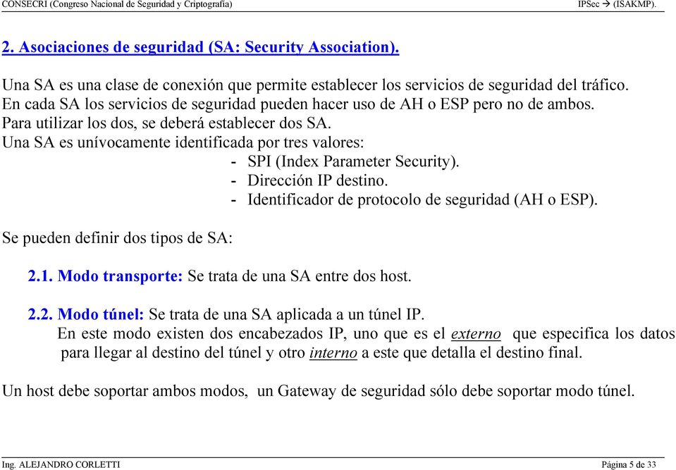 Una SA es unívocamente identificada por tres valores: - SPI (Index Parameter Security). - Dirección IP destino. - Identificador de protocolo de seguridad (AH o ESP).