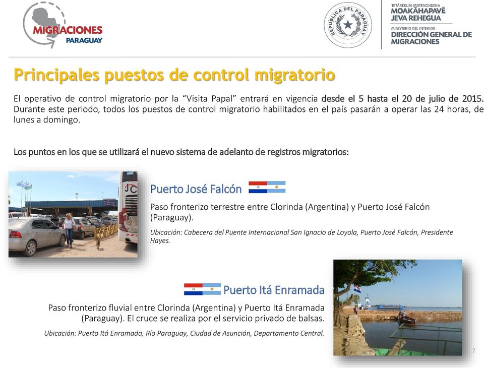 Los puntos en los que se utilizará el nuevo sistema de adelanto de registros migratorios: Puerto José Falcón Paso fronterizo terrestre entre Clorinda (Argentina) y Puerto José Falcón (Paraguay).