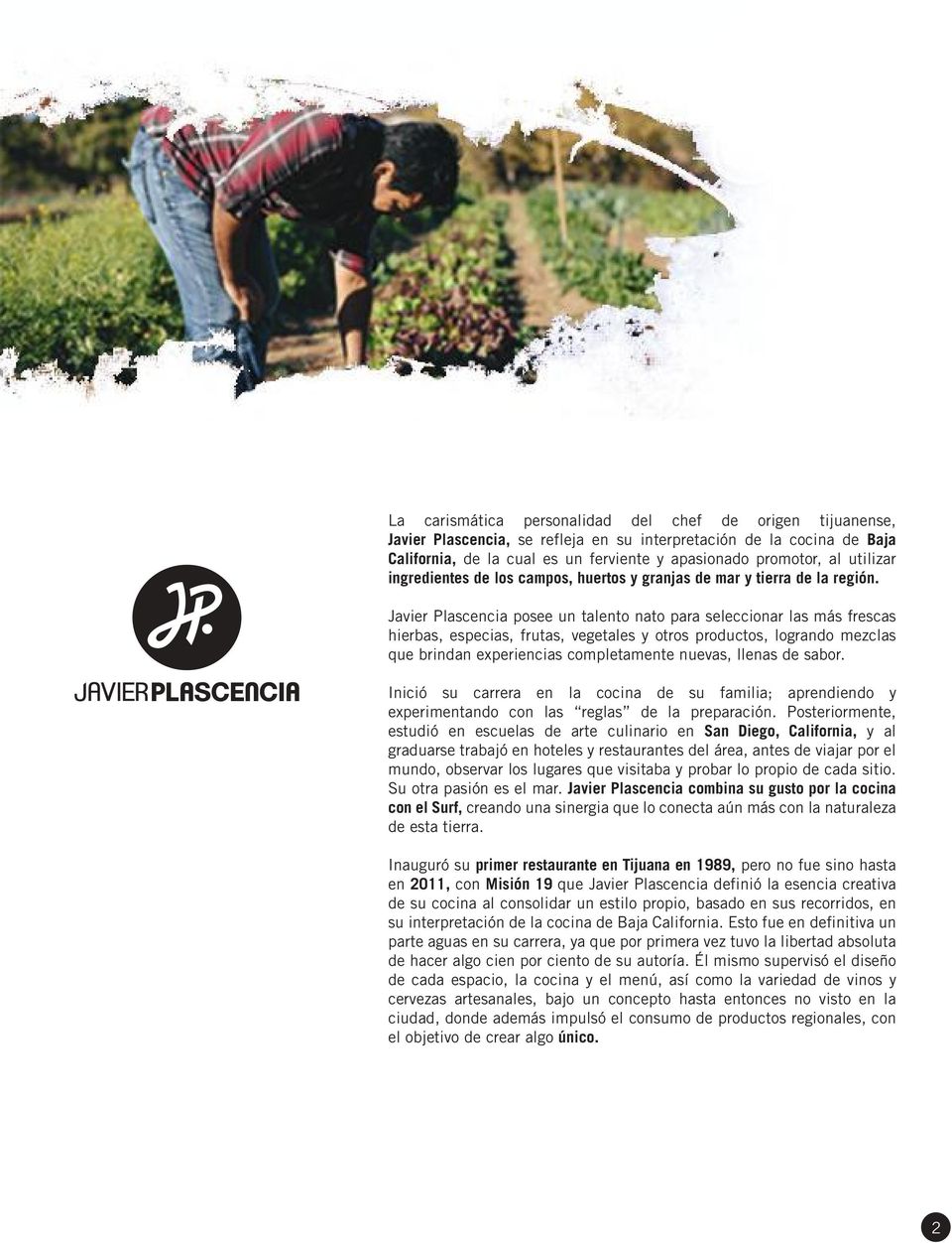 Javier Plascencia posee un talento nato para seleccionar las más frescas hierbas, especias, frutas, vegetales y otros productos, logrando mezclas que brindan experiencias completamente nuevas, llenas