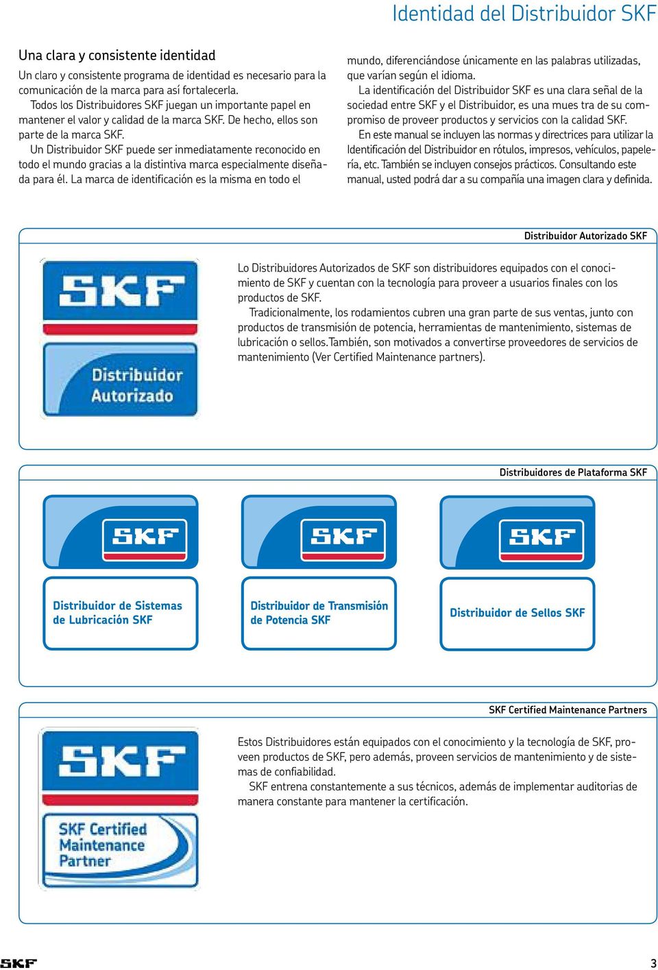 Un Distribuidor SKF puede ser inmediatamente reconocido en todo el mundo gracias a la distintiva marca especialmente diseñada para él.