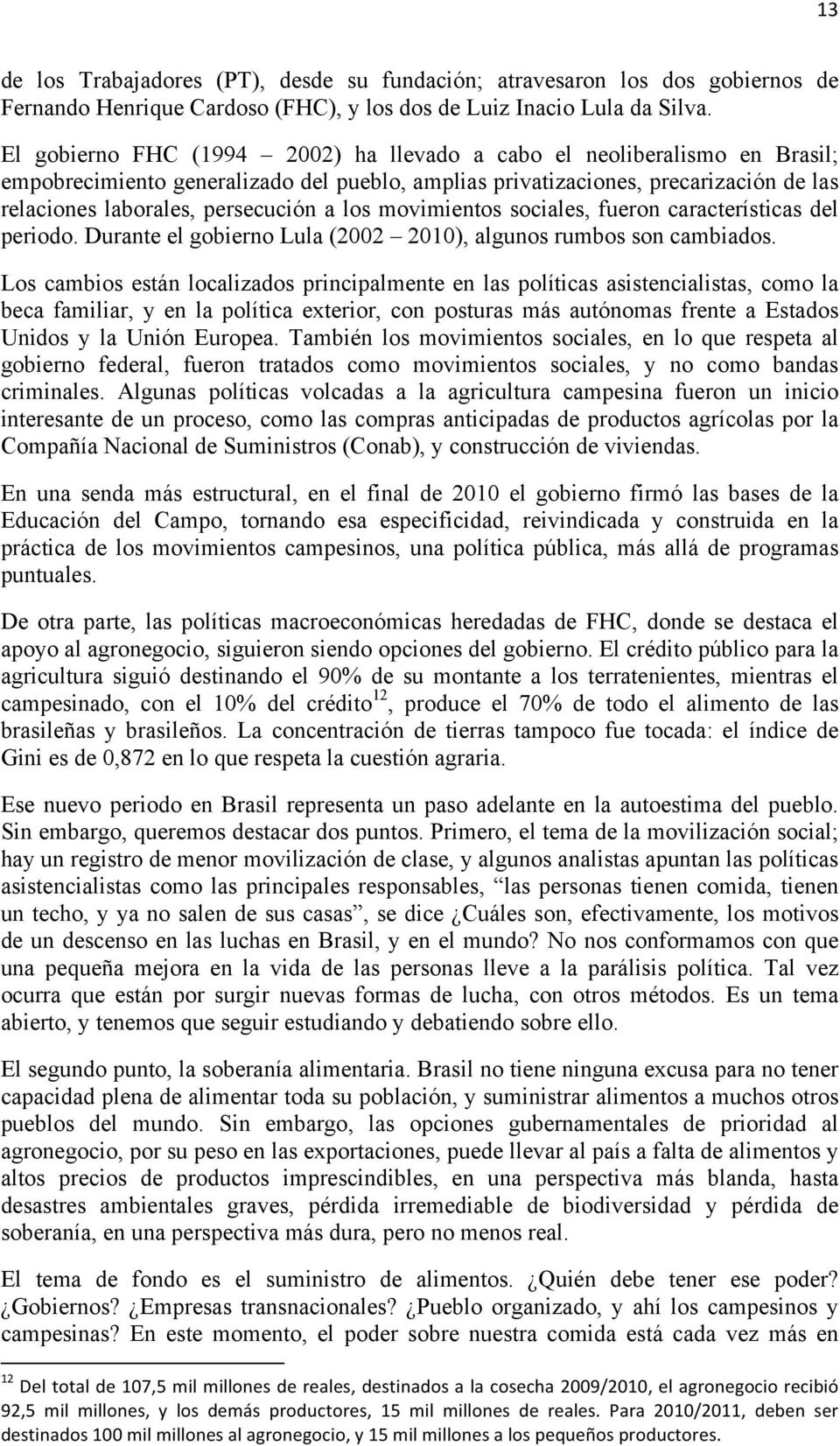 los movimientos sociales, fueron características del periodo. Durante el gobierno Lula (2002 2010), algunos rumbos son cambiados.