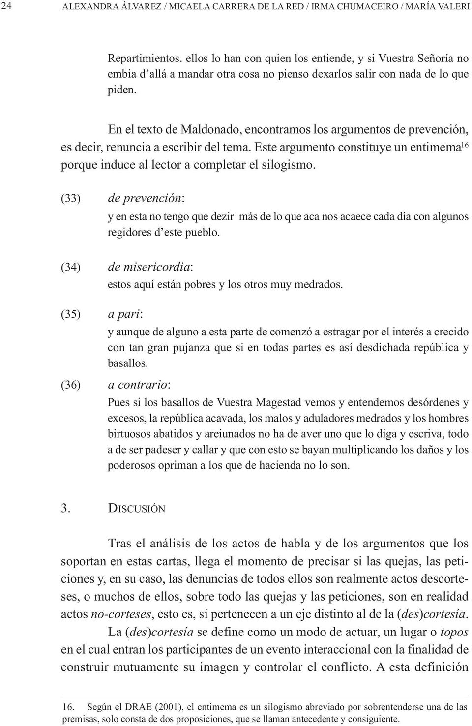 En el texto de Maldonado, encontramos los argumentos de prevención, es decir, renuncia a escribir del tema. Este argumento constituye un entimema 16 porque induce al lector a completar el silogismo.