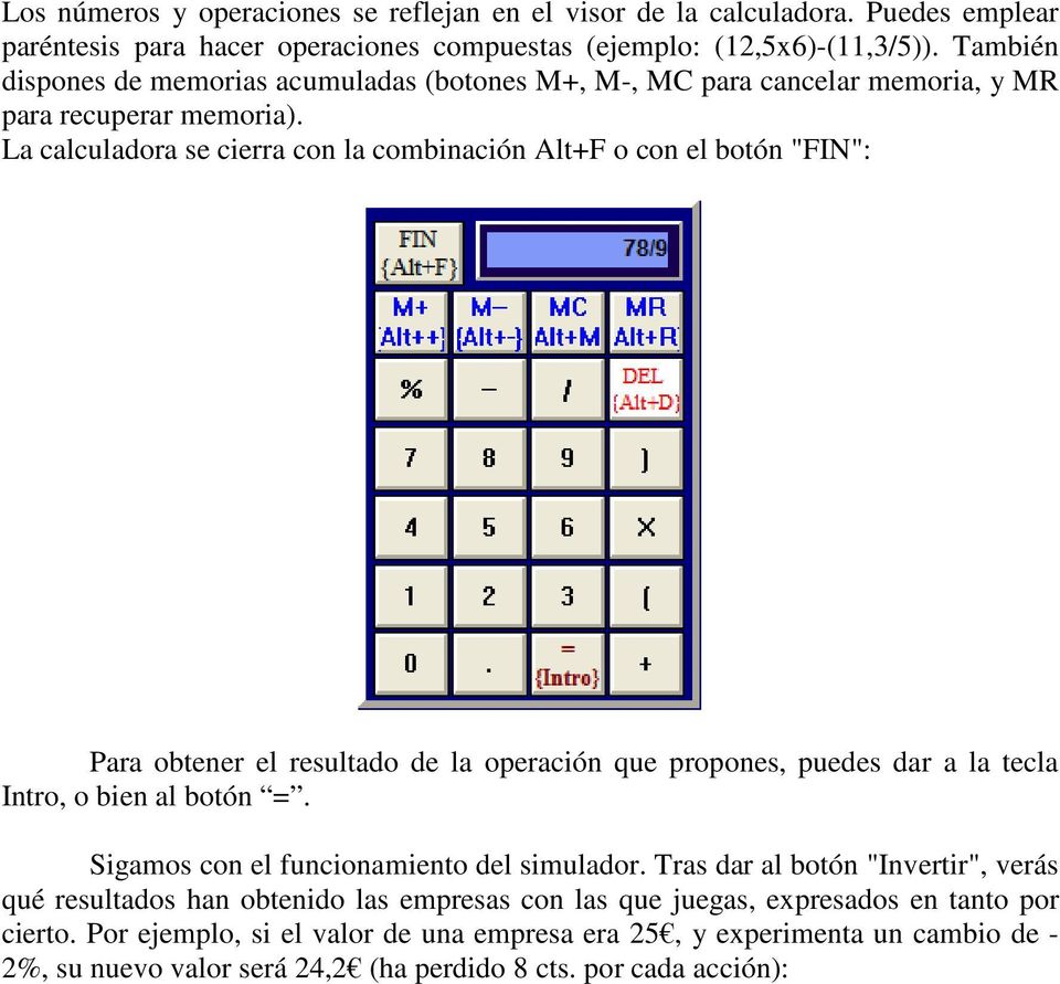 La calculadora se cierra con la combinación Alt+F o con el botón "FIN": Para obtener el resultado de la operación que propones, puedes dar a la tecla Intro, o bien al botón =.