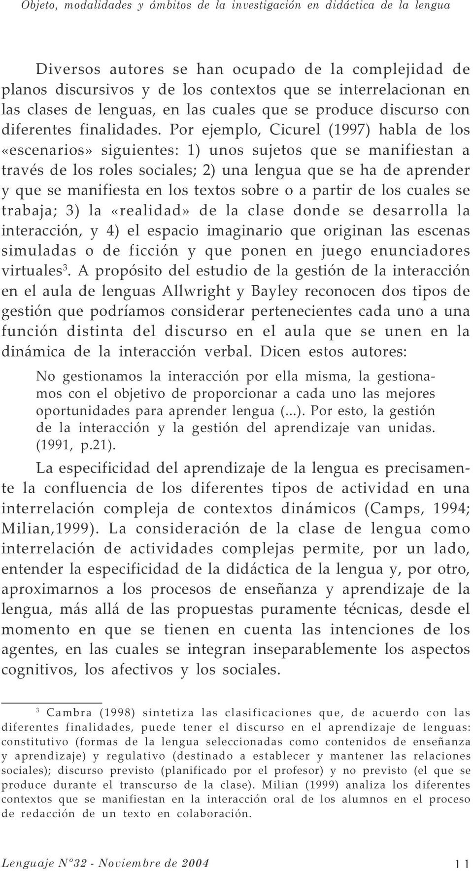 Por ejemplo, Cicurel (1997) habla de los «escenarios» siguientes: 1) unos sujetos que se manifiestan a través de los roles sociales; 2) una lengua que se ha de aprender y que se manifiesta en los