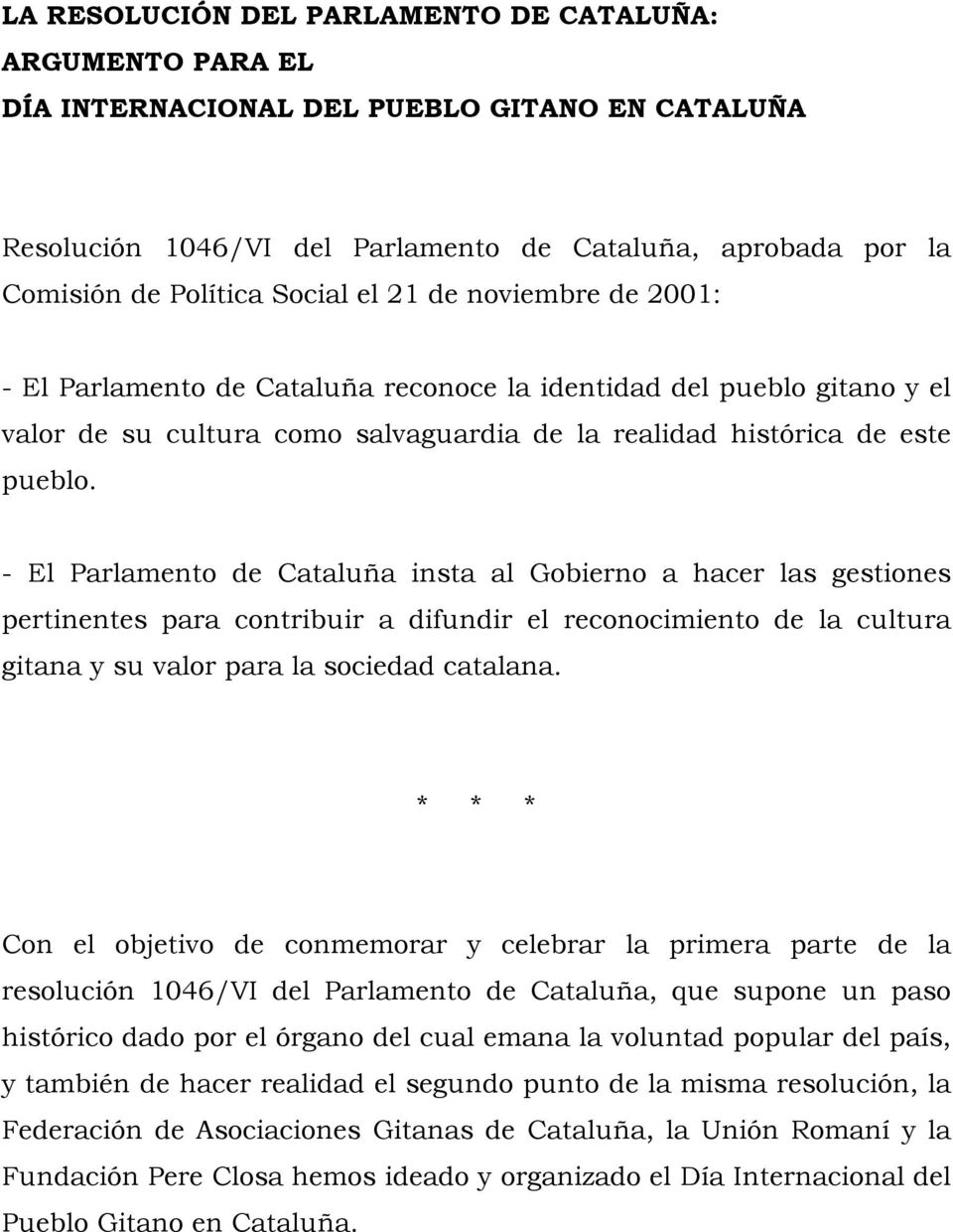 - El Parlamento de Cataluña insta al Gobierno a hacer las gestiones pertinentes para contribuir a difundir el reconocimiento de la cultura gitana y su valor para la sociedad catalana.