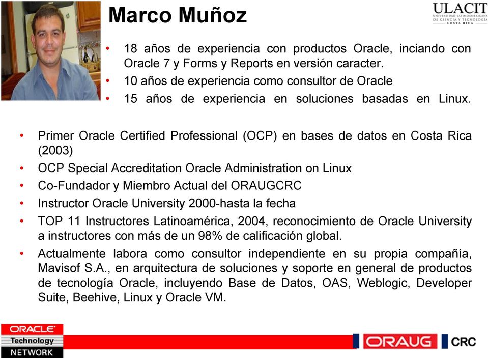 Primer Oracle Certified Professional (OCP) en bases de datos en Costa Rica (2003) OCP Special Accreditation Oracle Administration on Linux Co-Fundador y Miembro Actual del ORAUGCRC Instructor Oracle