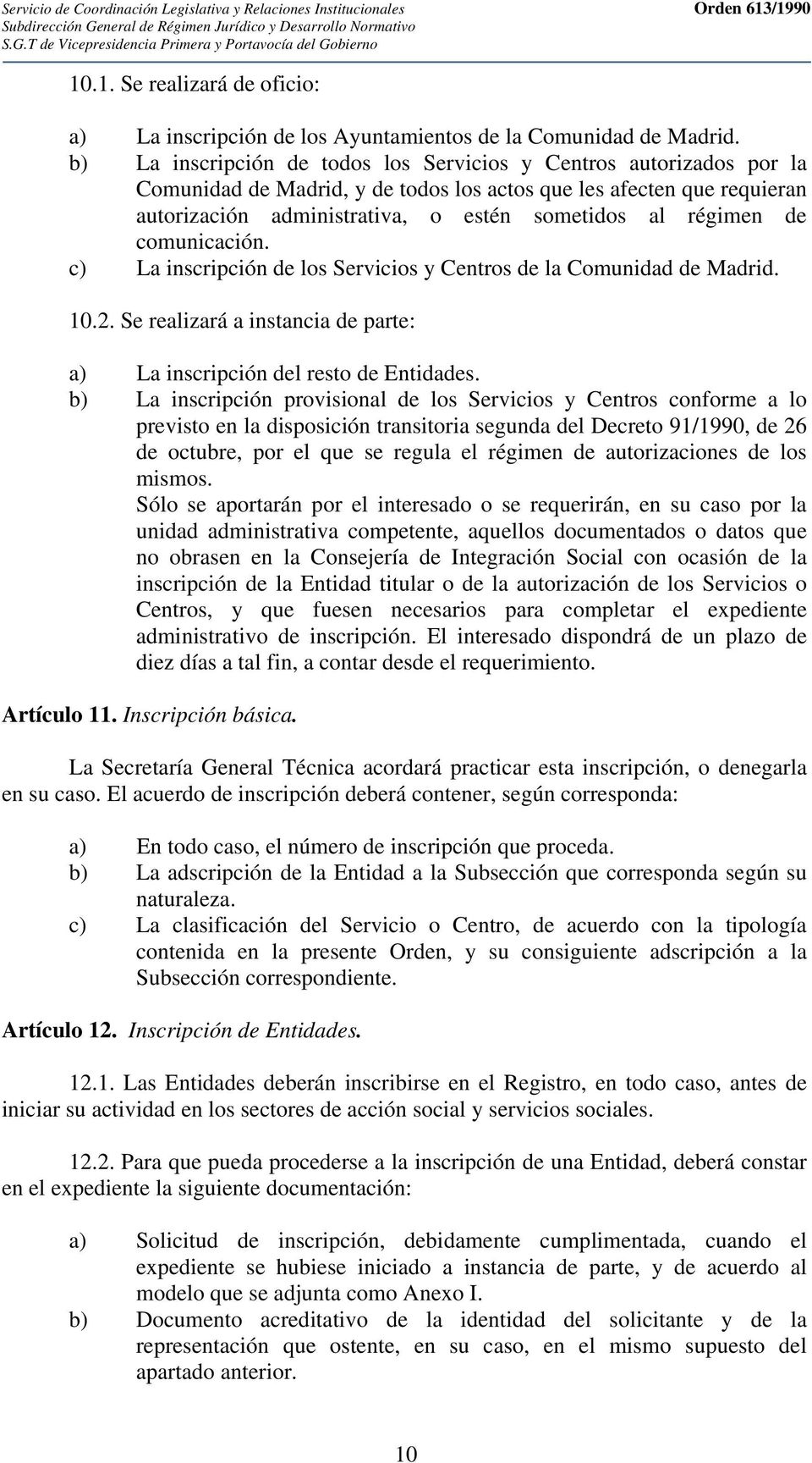 de comunicación. c) La inscripción de los Servicios y Centros de la Comunidad de Madrid. 10.2. Se realizará a instancia de parte: a) La inscripción del resto de Entidades.