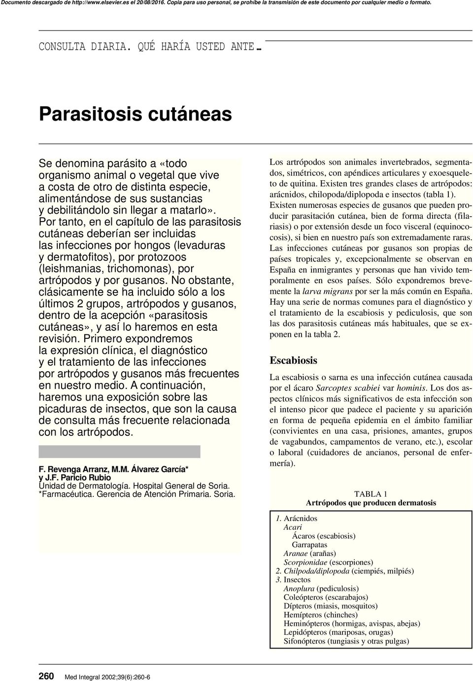 Por tanto, en el capítulo de las parasitosis cutáneas deberían ser incluidas las infecciones por hongos (levaduras y dermatofitos), por protozoos (leishmanias, trichomonas), por artrópodos y por